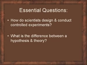 Essential Questions How do scientists design conduct controlled