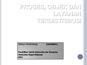 PROSES OBJEK DAN LAYANAN TERDISTRIBUSI Wahyu Herlambang 102904091