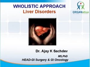 WHOLISTIC APPROACH Liver Disorders Dr Ajay K Sachdev