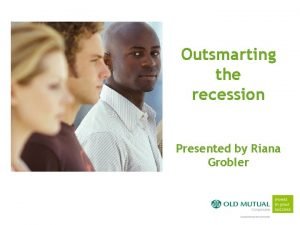Outsmarting the recession Presented by Riana Grobler Niche