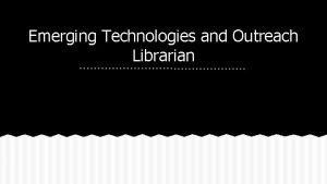 Emerging Technologies and Outreach Librarian Emerging Technologies We