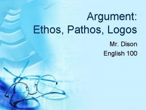 Argument Ethos Pathos Logos Mr Dison English 100