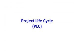 Project Life Cycle PLC Project Life Cycle Phases
