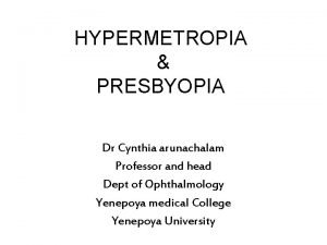 HYPERMETROPIA PRESBYOPIA Dr Cynthia arunachalam Professor and head