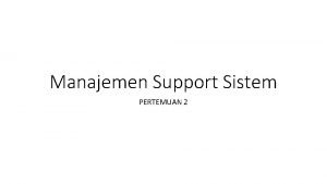 Manajemen Support Sistem PERTEMUAN 2 Manajemen Support System