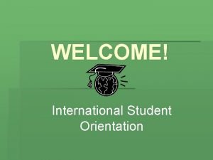 WELCOME International Student Orientation International Services Office Provides