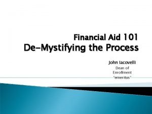 Financial Aid 101 DeMystifying the Process John Iacovelli