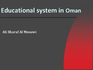 Educational system in Oman Ali Sharaf Al Musawi