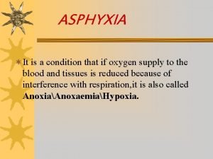 ASPHYXIA It is a condition that if oxygen