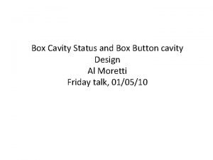 Box Cavity Status and Box Button cavity Design