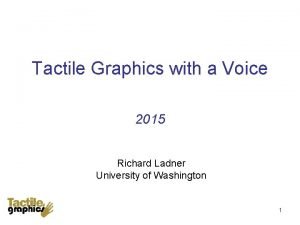 Tactile Graphics with a Voice 2015 Richard Ladner