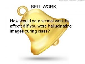 BELL WORK How would your school work be