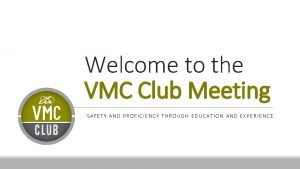 Welcome to the VMC Club Meeting SAFETY AND