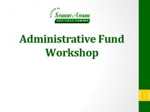 Administrative Fund Workshop 1 Purpose The Administrative Fund