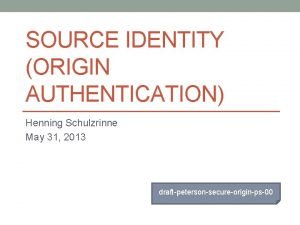 SOURCE IDENTITY ORIGIN AUTHENTICATION Henning Schulzrinne May 31