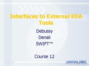 Interfaces to External EDA Tools Debussy Denali SWIFT