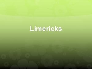 Limericks Objective Origin What is a limerick Origin
