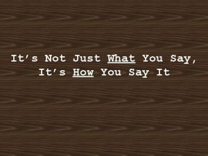 It's not what you say it's how you say it