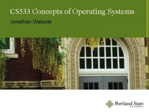 CS 533 Concepts of Operating Systems Jonathan Walpole CS 533 Concepts of Operating Systems Jonathan Walpole
