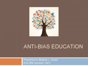 ANTIBIAS EDUCATION Presented by Meghan L Gowin ECE