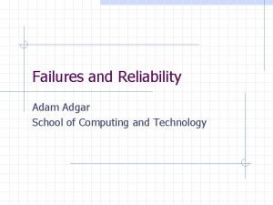 Failures and Reliability Adam Adgar School of Computing
