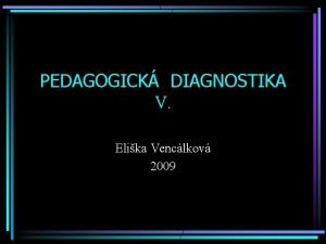 PEDAGOGICK DIAGNOSTIKA V Elika Venclkov 2009 V Diagnostika
