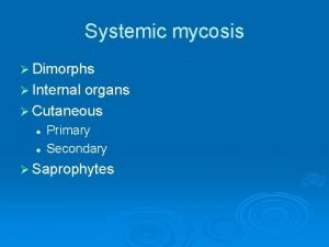 Systemic mycosis Dimorphs Internal organs Cutaneous l l