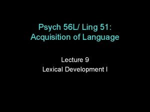 Psych 56 L Ling 51 Acquisition of Language