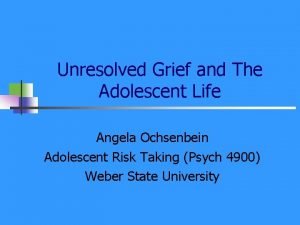 Unresolved Grief and The Adolescent Life Angela Ochsenbein