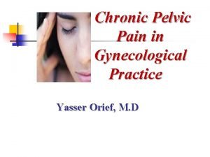 Chronic Pelvic Pain in Gynecological Practice Yasser Orief