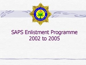 SAPS Enlistment Programme 2002 to 2005 SAPS Enlistment