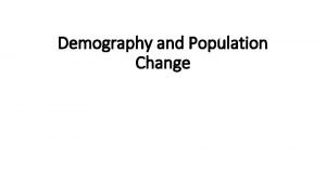 Demography and Population Change Population Urbanization and the