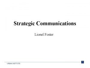 Strategic Communications Lionel Foster URBAN INSTITUTE URBAN INSTITUTE