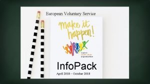 European Voluntary Service MAKE IT HAPPEN Info Pack