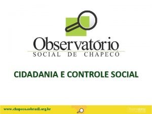 CIDADANIA E CONTROLE SOCIAL www chapeco osbrasil org