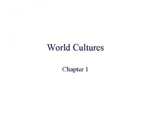 World Cultures Chapter 1 World cultures is the