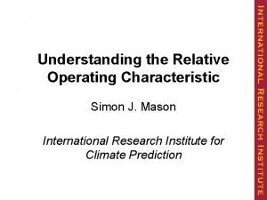 Understanding the Relative Operating Characteristic Simon J Mason