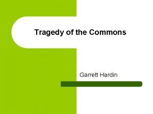 Tragedy of the Commons Garrett Hardin Garrett Hardin