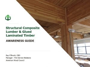 Structural Composite Lumber Glued Laminated Timber AWARENESS GUIDE