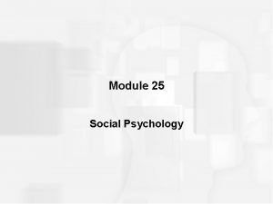 Module 25 Social Psychology INTRODUCTION Social Psychology broad
