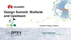 Design Summit Multisite and Upstream Howard Huang Huawei