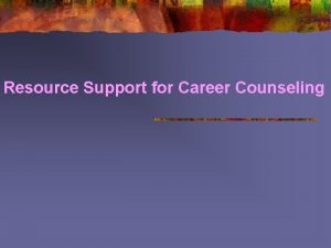 Resource Support for Career Counseling What is career