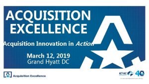 ACQUISITION EXCELLENCE Acquisition Innovation in Action March 12