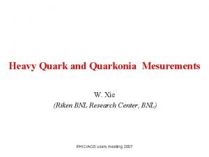 Heavy Quark and Quarkonia Mesurements W Xie Riken