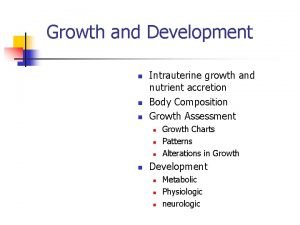Growth and Development n n n Intrauterine growth