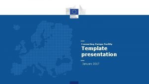 Connecting Europe Facility Template presentation January 2017 Agenda