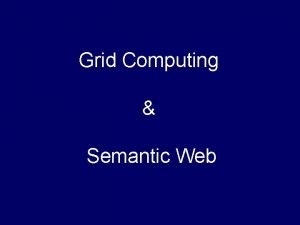 Grid Computing Semantic Web Grid Computing Proposed with Grid Computing Semantic Web Grid Computing Proposed with