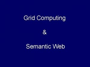 Grid Computing Semantic Web Grid Computing Proposed with