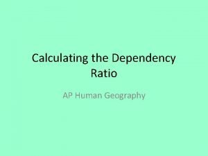 Calculating the Dependency Ratio AP Human Geography Dependency