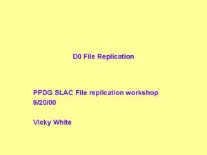 D 0 File Replication PPDG SLAC File replication